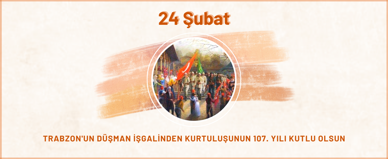 24 Şubat Trabzon'un Düşman İşgalinden Kurtuluşunun 107. Yılı Kutlu Olsun